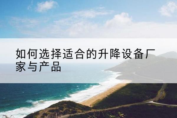 东安电动升降平台厂家-如何选择适合的升降设备厂家与产品