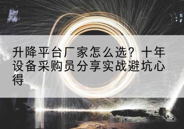 东安升降平台厂家-怎么选？十年设备采购员分享实战避坑心得