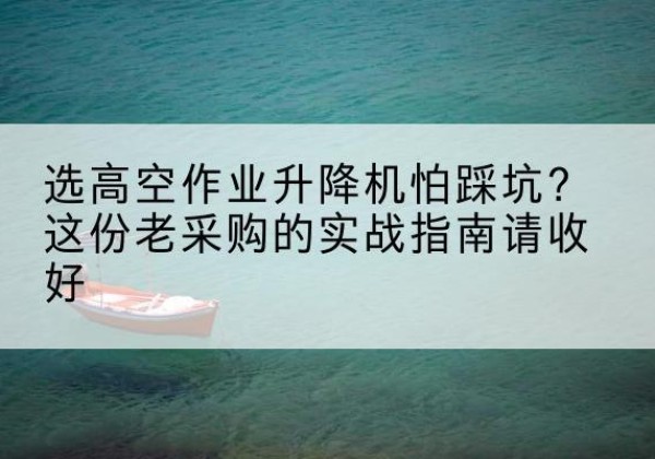 东安高空作业升降机厂家推荐-选高空作业升降机怕踩坑？这份老采购的实战指南请收好