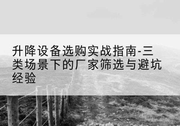 东安移动式升降机厂家推荐-升降设备选购实战指南-三类场景下的厂家筛选与避坑经验