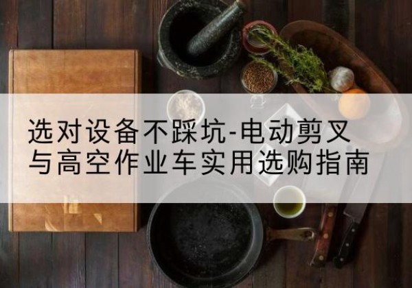 东安电动剪叉升降平台怎么选-选对设备不踩坑-电动剪叉与高空作业车实用选购指南