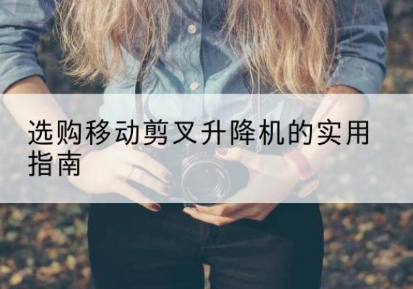 东安移动剪叉升降机怎么选-选购移动剪叉升降机的实用指南